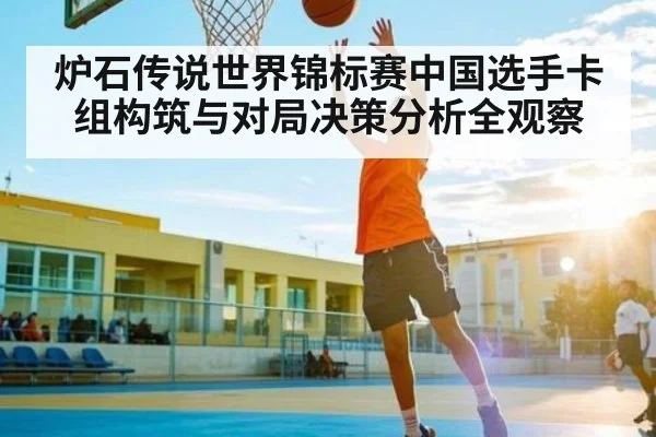 炉石传说世界锦标赛中国选手卡组构筑与对局决策分析全观察