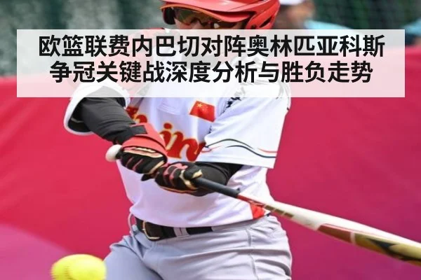 欧篮联费内巴切对阵奥林匹亚科斯争冠关键战深度分析与胜负走势
